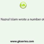 Nazrul Islam wrote a number of
