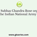 Netaji Subhas Chandra Bose organised the Indian National Army at