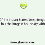 Of the Indian States, West Bengal has the longest boundary with