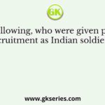 Of the following, who were given preference in recruitment as Indian soldiers after