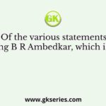 Of the various statements concerning B R Ambedkar, which is not true?