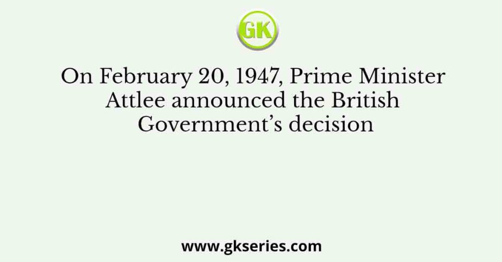 On February 20, 1947, Prime Minister Attlee announced the British Government’s decision