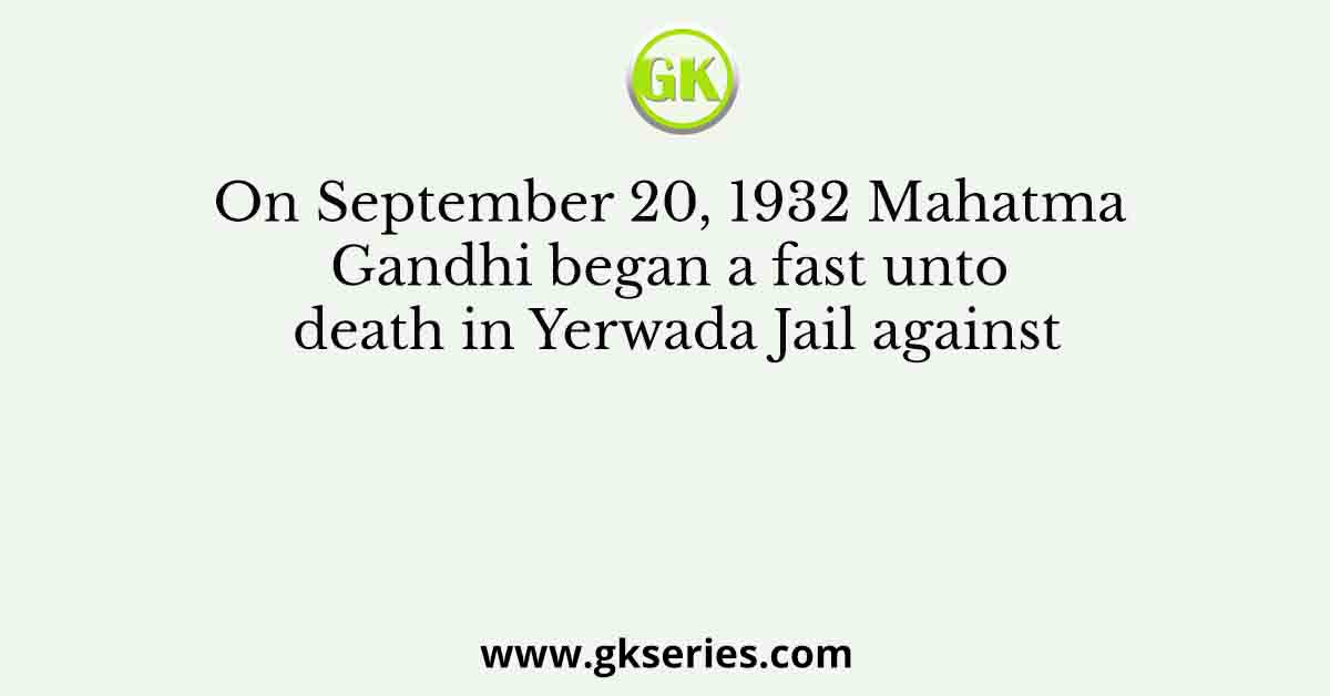 On September 20, 1932 Mahatma Gandhi began a fast unto death in Yerwada Jail against