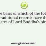 On the basis of which of the following traditional records have the dates of Lord Buddha’s birth