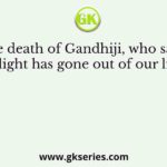 On the death of Gandhiji, who said that ‘The light has gone out of our lives …’?
