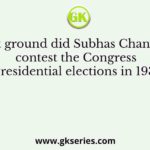 On what ground did Subhas Chandra Bose contest the Congress Presidential elections in 1939