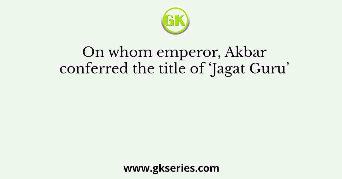 On whom emperor, Akbar conferred the title of ‘Jagat Guru’