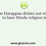 One of the Harappan deities not represented in later Hindu religion is