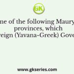 One of the following Mauryan provinces, which had a foreign (Yavana-Greek) Governor, was