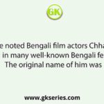 One of the noted Bengali film actors Chhabi Biswas performed in many well-known Bengali feature films. The original name of him was