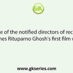 One of the notified directors of recent times Rituparno Ghosh's first film was