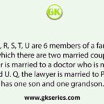 P, Q, R, S, T, U are 6 members of a family in which there are two married couples. T, a teacher is married to a doctor who is mother of R and U. Q, the lawyer is married to P - P has one son and one grandson.
