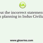 Pick out the incorrect statement about Town planning in Indus Civilization?