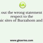 Pick out the wrong statement with respect to the Neolithic sites of Burzahom and Gufkral