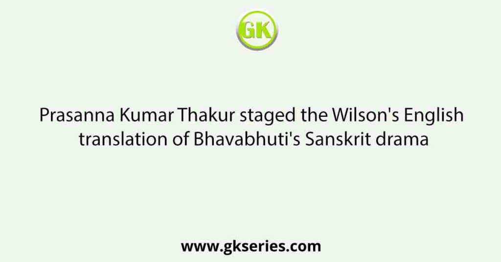 Prasanna Kumar Thakur staged the Wilson's English translation of Bhavabhuti's Sanskrit drama