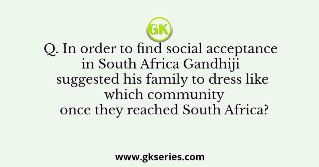 Q. In order to find social acceptance in South Africa Gandhiji suggested his family to dress like which community once they reached South Africa?