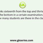 Radhika ranks sixteenth from the top and thirteenth from the bottom in a certain examination. How many students are there in the class ?