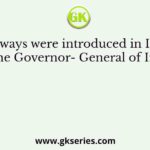 Railways were introduced in India when the Governor- General of India was
