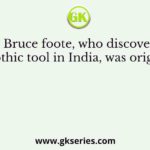 Robert Bruce foote, who discovered first palacothic tool in India, was originally a