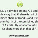 Rs 1,875 is divided among A, B and C in such a way that A’s share is half of the combined share of B and C, and B’s share is one-fourth of the com-bined share of A and C. By what amount is C’s share more than that of A?