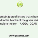 Select the combination of letters that when sequentially placed in the blanks of the given series will complete the seri    A GGA   GGAN         