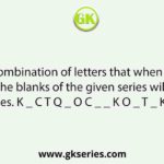 Select the combination of letters that when sequentially placed in the blanks of the given series will complete the series. K _ C T Q _ O C _ _ K O _ T _ K O _ T Q