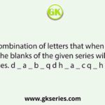 Select the combination of letters that when sequentially placed in the blanks of the given series will complete the series. d _ a _ b _ q d h _ a _ c q _ h _ a _ c q