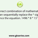 Select the correct combination of mathematical signs that can sequentially replace the * signs and balance the equation. 1496 * 8 * 13 * 40 * 5 * 0