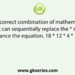 Select the correct combination of mathematical signs that can sequentially replace the * signs and balance the equation. 18 * 12 * 4 * 5 * 6 * 53