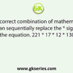Select the correct combination of mathematical signs that can sequentially replace the * signs and balance the equation. 221 * 17 * 12 * 130 * 24 * 50