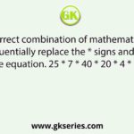 Select the correct combination of mathematical signs that can sequentially replace the * signs and balance the equation. 25 * 7 * 40 * 20 * 4 * 210