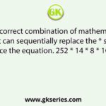 Select the correct combination of mathematical signs that can sequentially replace the * signs and balance the equation. 252 * 14 * 8 * 100 * 16 * 60
