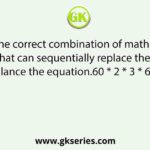 Select the correct combination of mathematical signs that can sequentially replace the * signs and balance the equation.60 * 2 * 3 * 6 * 5 * 43