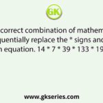Select the correct combination of mathematical signs that can sequentially replace the * signs and balance the given equation. 14 * 7 * 39 * 133 * 19 * 130