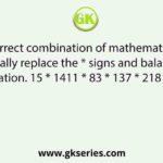 Select the correct combination of mathematical signs that can sequentially replace the * signs and balance the given equation. 15 * 1411 * 83 * 137 * 218 * 100
