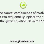 Select the correct combination of mathematical signs that can sequentially replace the * signs and balance the given equation. 84 42 * 7 * 5 * 21 * 93