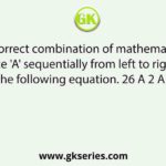 Select the correct combination of mathematical signs to replace 'A' sequentially from left to right and balance the following equation. 26 A 2 A 3 A 3 A 13