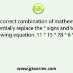 Select the correct combination of mathematical signs to sequentially replace the * signs and to balance the following equation. 11 * 15 * 78 * 6 * 18 * 160