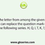 Select the letter from among the given options that can replace the question mark (?) in the following series. H, Q, I, T, K, ?, N