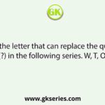 Select the letter that can replace the question mark (?) in the following series. W, T, O, L, ?, D