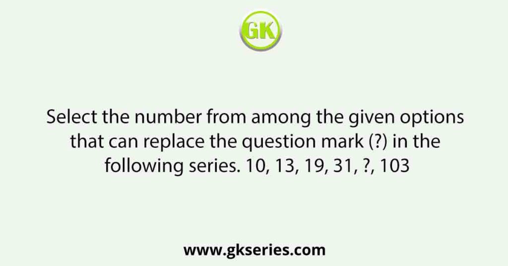 Select the number from among the given options that can replace the question mark (?) in the following series. 10, 13, 19, 31, ?, 103