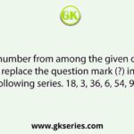 Select the number from among the given options that can replace the question mark (?) in the following series. 18, 3, 36, 6, 54, 9, ?