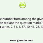Select the number from among the given options that can replace the question mark (?) in the following series. 2, 31, 4, 37, 10, 41, 28, 43, 82, 47, ?