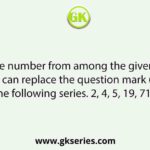 Select the number from among the given options that can replace the question mark (?) in the following series. 2, 4, 5, 19, 71, ?