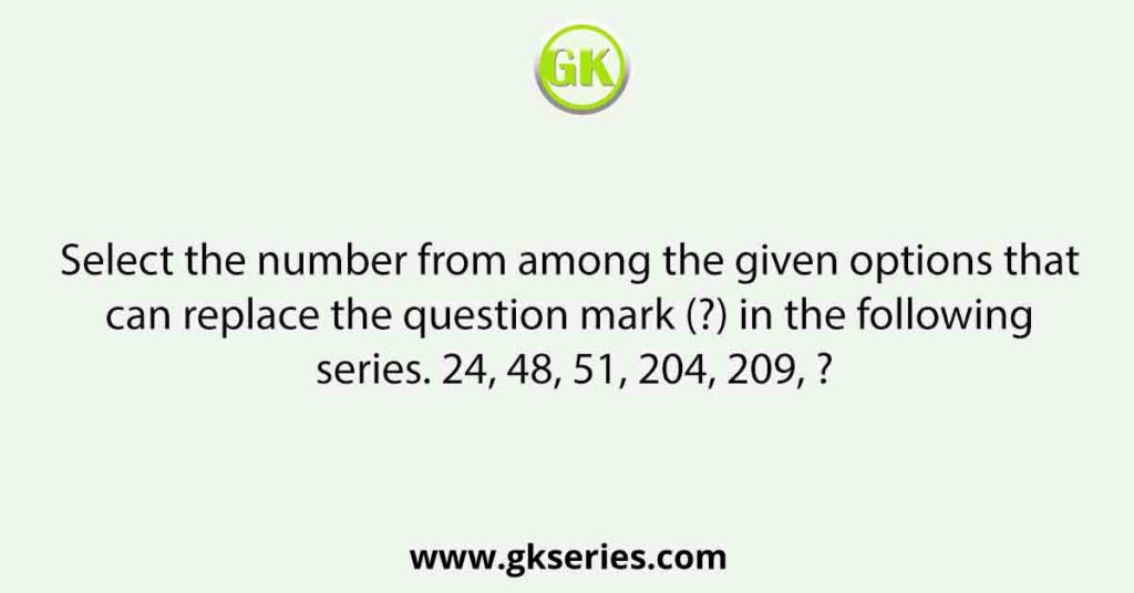 Select the number from among the given options that can replace the question mark (?) in the following series. 24, 48, 51, 204, 209, ?