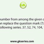 Select the number from among the given options that can replace the question mark (?) in the following series. 37, 52, 74, 104, 143, ?