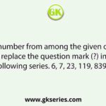 Select the number from among the given options that can replace the question mark (?) in the following series. 6, 7, 23, 119, 839, ?