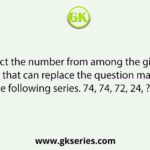 Select the number from among the given options that can replace the question mark (?) in the following series. 74, 74, 72, 24, ?, 4