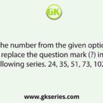 Select the number from the given options that can replace the question mark (?) in the following series. 24, 35, 51, 73, 102, ?