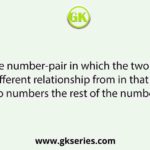 Select the number-pair in which the two numbers share a different relationship from in that sharedsby the two numbers the rest of the number-pairs.